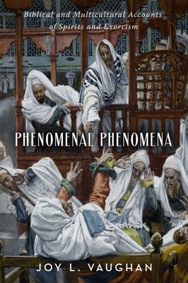 Phenomenal Phenomena: Biblical and Multicultural Accounts of Spirits and Exorcism - Vaughan, Joy L