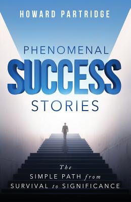 Phenomenal Success Stories: The Simple Path from Survival to Significance - Partridge, Howard