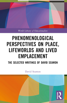 Phenomenological Perspectives on Place, Lifeworlds, and Lived Emplacement: The Selected Writings of David Seamon - Seamon, David