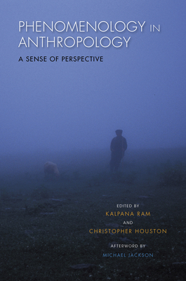 Phenomenology in Anthropology: A Sense of Perspective - Ram, Kalpana (Editor), and Houston, Christopher (Editor), and Jackson, Michael (Afterword by)