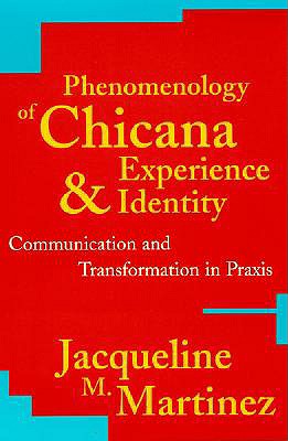 Phenomenology of Chicana Experience and Identity: Communication and Transformation in Praxis - Martinez, Jacqueline M