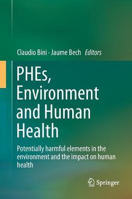 Phes, Environment and Human Health: Potentially Harmful Elements in the Environment and the Impact on Human Health - Bini, Claudio (Editor), and Bech, Jaume (Editor)