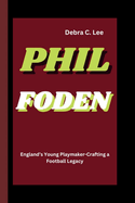 Phil Foden: England's Young Playmaker-Crafting a Football Legacy