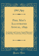 Phil May's Illustrated Annual, 1899: An Artistic and Literary Annual Illustrated by Phil May, Tenth Issue; Winter Number (Classic Reprint)