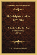 Philadelphia and Its Environs: A Guide to the City and Surroundings (1896)