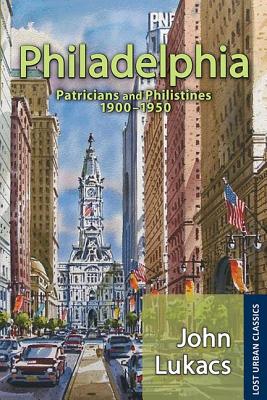 Philadelphia: Patricians and Philistines, 1900-1950 - Lukacs, John (Editor)