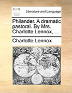 Philander. a Dramatic Pastoral. by Mrs. Charlotte Lennox, ...