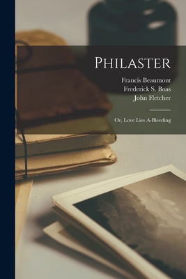 Philaster: Or, Love Lies A-bleeding - Beaumont, Francis, and Fletcher, John, and Boas, Frederick S