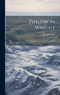 Philemon Wright; Ou, Colonisation Et Commerce de Bois