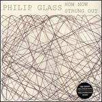 Philip Glass: How Now; Strung Out [Limited Edition]