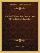 Philip IV Plans The Destruction Of The Knights Templars