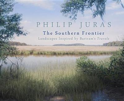 Philip Juras: The Southern Frontier: Landscapes Inspired by Bartram's Travels - Juras, Philip (Text by), and Dallmeyer, Dorinda G. (Text by), and McCullough, Holly Koons (Text by)