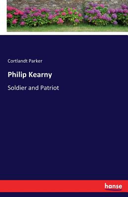 Philip Kearny: Soldier and Patriot - Parker, Cortlandt