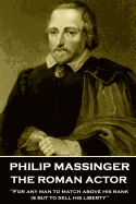 Philip Massinger - The Roman Actor: "for Any Man to Match Above His Rank Is But to Sell His Liberty"