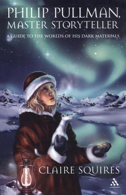 Philip Pullman, Master Storyteller: A Guide to the Worlds of His Dark Materials - Squires, Claire, Professor