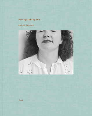 Philip Trager: Photographing Ina - Trager, Philip