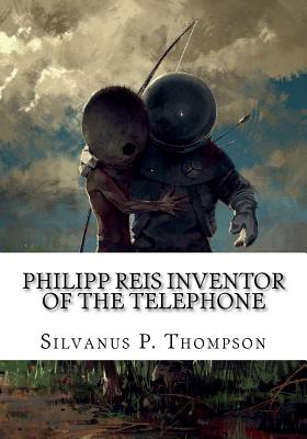 Philipp Reis Inventor of the Telephone - Thompson, Silvanus P