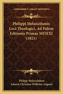 Philippi Melancthonis Loci Theologici, Ad Fidem Editionis Primae MDXXI (1821)