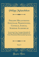 Philippi Melanthonis Epistolae, Praefationes, Consilia, Iudicia, Schedae Academicae, Vol. 5: Accesserunt Casp. Crucigeri Epistolae Et Iudicia, Aliorumque Etiam Epistolae Ad Vitam Melanthonis Illustrandam Spectantes (Classic Reprint)