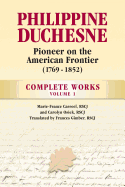 Philippine Duchesne, Pioneer on the American Frontier (1769-1852) Volume 1: Complete Works