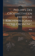 Philipp's des Grossmthigen Hessische Kirchenreformations-Ordnung,