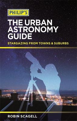 Philip's The Urban Astronomy Guide: Stargazing from towns and suburbs - Scagell, Robin
