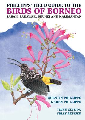 Phillipps' Field Guide to the Birds of Borneo: Sabah, Sarawak, Brunei, and Kalimantan - Fully Revised Third Edition - Phillipps, Quentin, and Phillipps, Karen