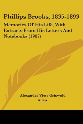 Phillips Brooks, 1835-1893: Memories Of His Life, With Extracts From His Letters And Notebooks (1907) - Allen, Alexander Viets Griswold