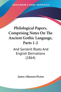 Philological Papers, Comprising Notes On The Ancient Gothic Language, Parts 1-2: And Sanskrit Roots And English Derivations (1864)