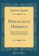 Philologus Hebrus: Continens Qustiones Hebraicas, Qu Circa Vetus Testamentum Hebrum Fere Moveri Solent (Classic Reprint)