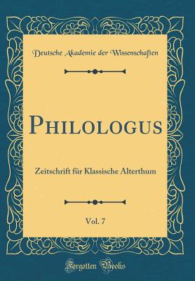 Philologus, Vol. 7: Zeitschrift Fur Klassische Alterthum (Classic Reprint) - Wissenschaften, Deutsche Akademie Der