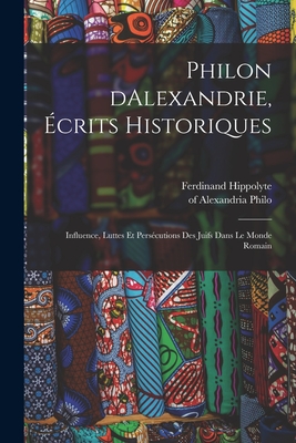 Philon Dalexandrie, Ecrits Historiques: Influence, Luttes Et Persecutions Des Juifs Dans Le Monde Romain - Philo, Of Alexandria, and Delaunay, Ferdinand Hippolyte 1838-1890