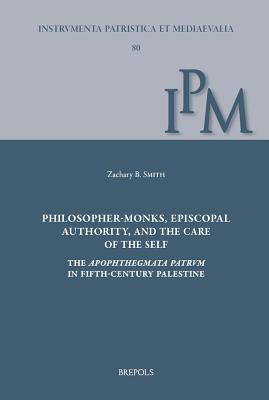 Philosopher-Monks, Episcopal Authority, and the Care of the Self: The Apophthegmata Patrum in Fifth-Century Palestine - Smith, Zachary