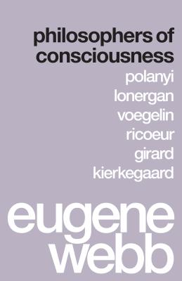 Philosophers of Consciousness: Polanyi, Lonergan, Voegelin, Ricoeur, Girard, Kierkegaard - Webb, Eugene