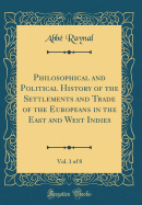 Philosophical and Political History of the Settlements and Trade of the Europeans in the East and West Indies, Vol. 1 of 8 (Classic Reprint)