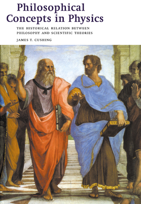 Philosophical Concepts in Physics: The Historical Relation Between Philosophy and Scientific Theories - Cushing, James T