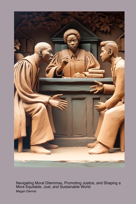 Philosophical & Ethical Issues in Legal Studies: Navigating Moral Dilemmas, Promoting Justice, and Shaping a More Equitable, Just, and Sustainable World - Dennis, Megan
