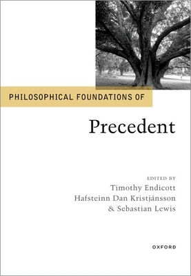 Philosophical Foundations of Precedent - Endicott, Timothy (Editor), and Kristjnsson, Hafsteinn Dan (Editor), and Lewis, Sebastian (Editor)