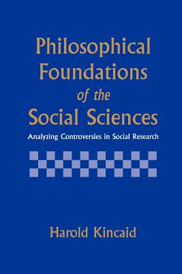 Philosophical Foundations of the Social Sciences: Analyzing Controversies in Social Research - Kincaid, Harold