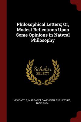 Philosophical Letters; Or, Modest Reflections Upon Some Opinions In Natvral Philosophy - Cavendish, Margaret, Professor (Creator)