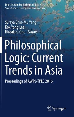 Philosophical Logic: Current Trends in Asia: Proceedings of Awpl-Tplc 2016 - Yang, Syraya Chin-Mu (Editor), and Lee, Kok Yong (Editor), and Ono, Hiroakira (Editor)