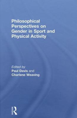 Philosophical Perspectives on Gender in Sport and Physical Activity - Davis, Paul (Editor), and Weaving, Charlene (Editor)