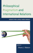 Philosophical Pragmatism and International Relations: Essays for a Bold New World