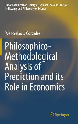 Philosophico-Methodological Analysis of Prediction and Its Role in Economics - Gonzalez, Wenceslao J