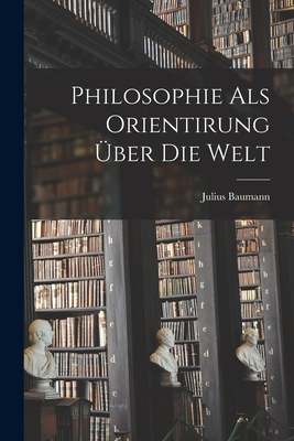 Philosophie ALS Orientirung Uber Die Welt - Baumann, Julius