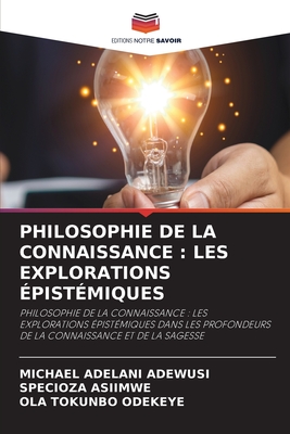 Philosophie de la Connaissance: Les Explorations ?pist?miques - Adewusi, Michael Adelani, and Asiimwe, Specioza, and Odekeye, Ola Tokunbo