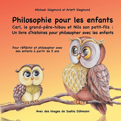 Philosophie pour les enfants. Carl, le grand-pre-hibou et Nils son petit-fils: Un livre d'histoires pour philosopher avec les enfants: Pour rflchir et philosopher avec des enfants  partir de 5 ans - Siegmund, Michael, and Siegmund, Arlett