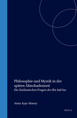 Philosophie Und Mystik in Der Spten Almohadenzeit: Die Sizilianischen Fragen Des Ibn Sab   n - Akasoy, Anna Ay e