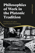 Philosophies of Work in the Platonic Tradition: A History of Labor and Human Flourishing
