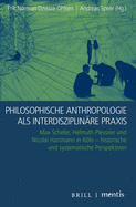 Philosophische Anthropologie ALS Interdisziplin?re Praxis: Max Scheler, Helmuth Plessner Und Nicolai Hartmann in Kln - Historische Und Systematische Perspektiven